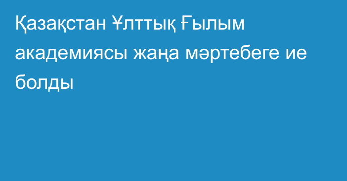 Қазақстан Ұлттық Ғылым академиясы жаңа мәртебеге ие болды