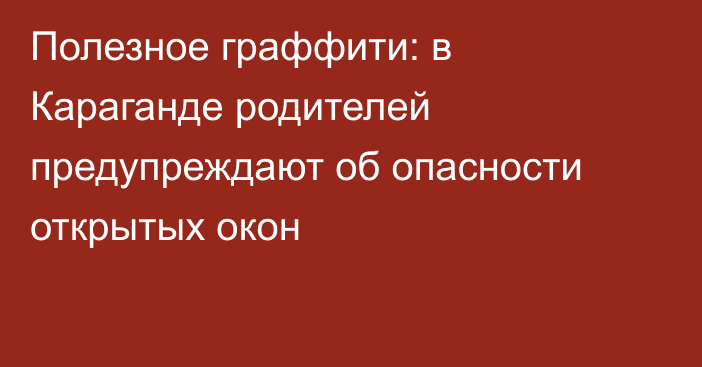 Полезное граффити: в Караганде родителей предупреждают об опасности открытых окон