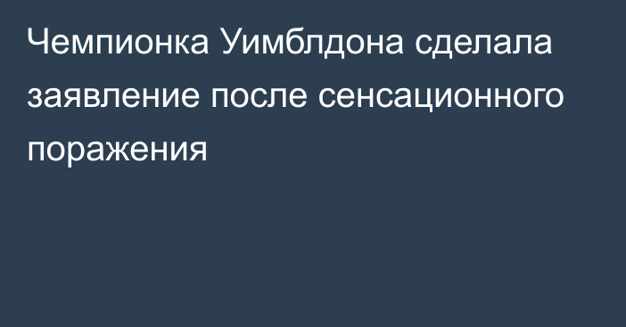 Чемпионка Уимблдона сделала заявление после сенсационного поражения