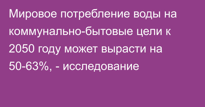 Мировое потребление воды на коммунально-бытовые цели к 2050 году может вырасти на 50-63%, - исследование