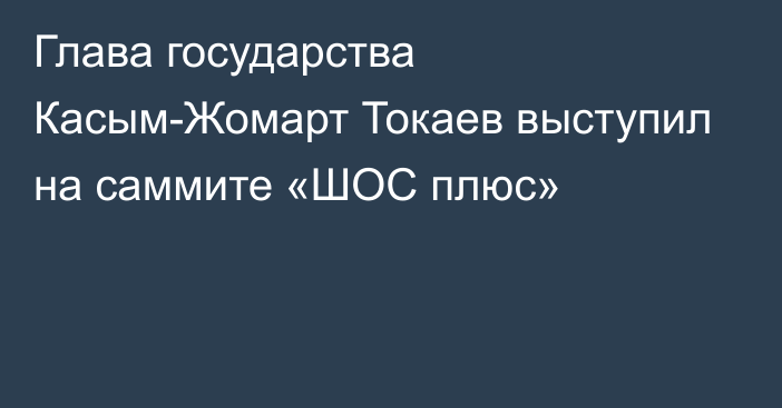 Глава государства Касым-Жомарт Токаев выступил на саммите «ШОС плюс»