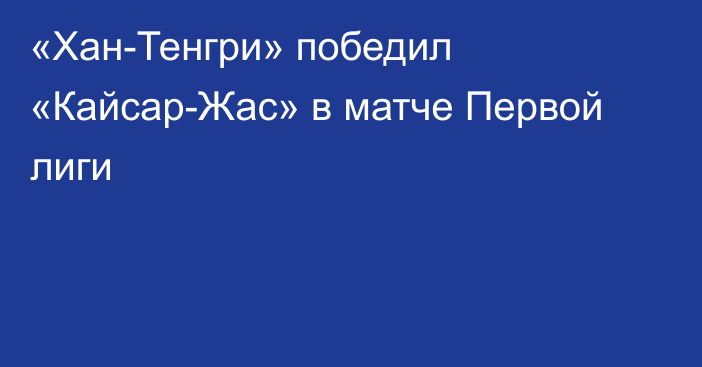 «Хан-Тенгри» победил «Кайсар-Жас» в матче Первой лиги