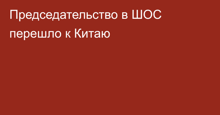 Председательство в ШОС перешло к Китаю