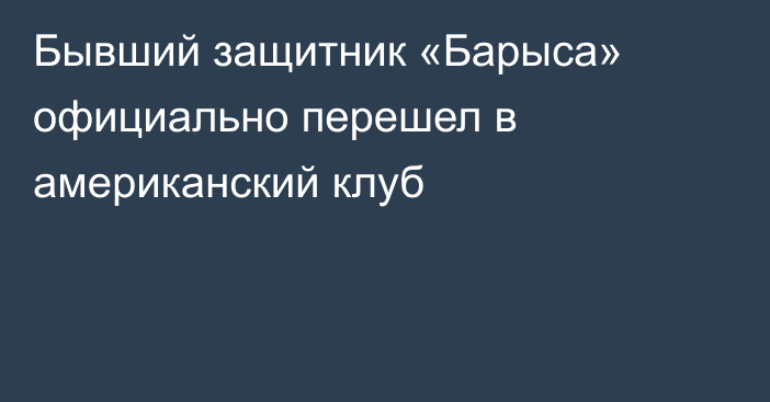 Бывший защитник «Барыса» официально перешел в американский клуб