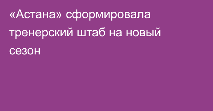 «Астана» сформировала тренерский штаб на новый сезон