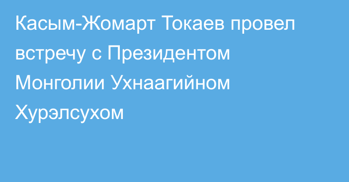 Касым-Жомарт Токаев провел встречу с Президентом Монголии Ухнаагийном Хурэлсухом 