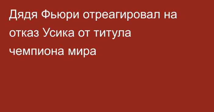 Дядя Фьюри отреагировал на отказ Усика от титула чемпиона мира