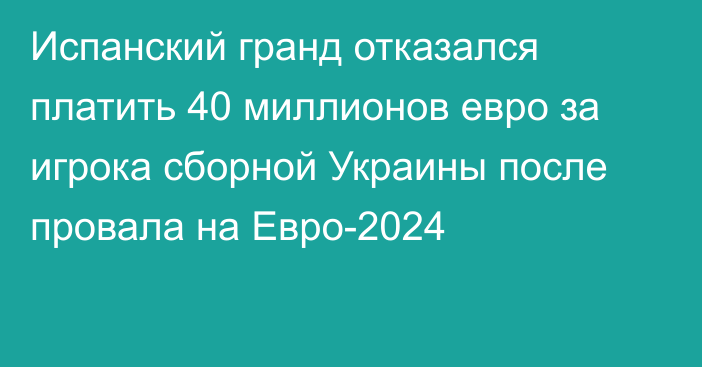 Испанский гранд отказался платить 40 миллионов евро за игрока сборной Украины после провала на Евро-2024