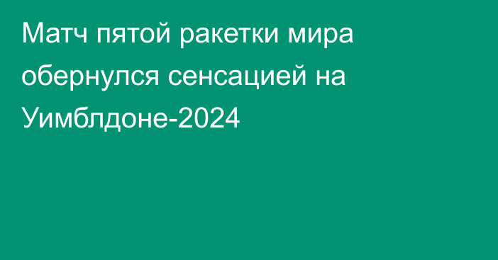 Матч пятой ракетки мира обернулся сенсацией на Уимблдоне-2024