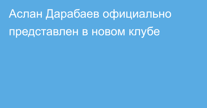 Аслан Дарабаев официально представлен в новом клубе