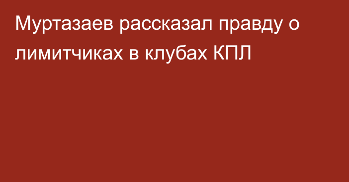 Муртазаев рассказал правду о лимитчиках в клубах КПЛ