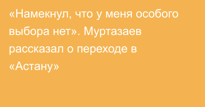 «Намекнул, что у меня особого выбора нет». Муртазаев рассказал о переходе в «Астану»