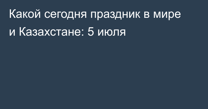 Какой сегодня праздник в мире и Казахстане: 5 июля