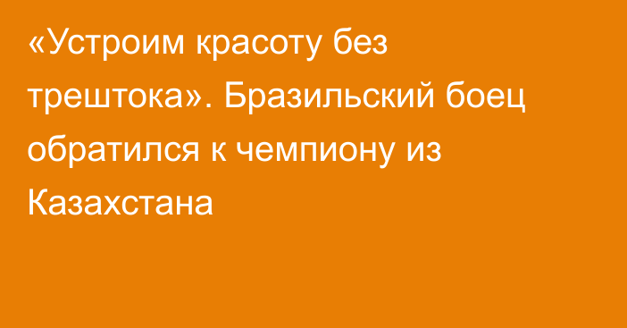 «Устроим красоту без трештока». Бразильский боец обратился к чемпиону из Казахстана