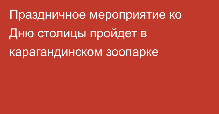 Праздничное мероприятие ко Дню столицы пройдет в карагандинском зоопарке