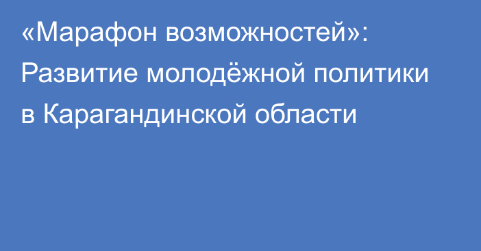 «Марафон возможностей»: Развитие молодёжной политики в Карагандинской области