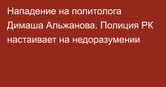 Нападение на политолога Димаша Альжанова. Полиция РК настаивает на недоразумении