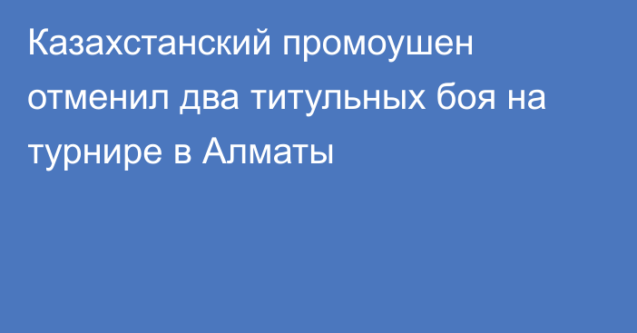 Казахстанский промоушен отменил два титульных боя на турнире в Алматы