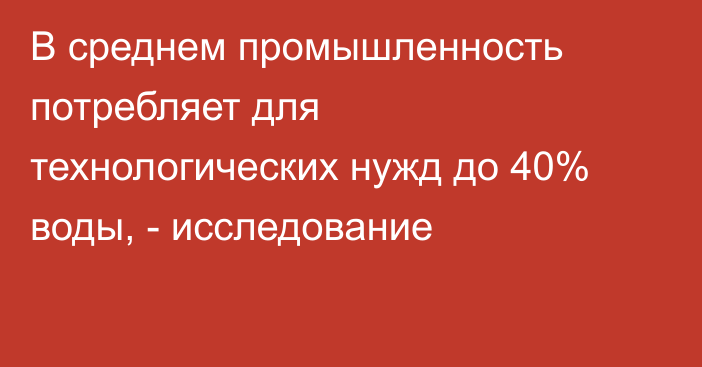 В среднем промышленность потребляет для технологических нужд до 40% воды, - исследование