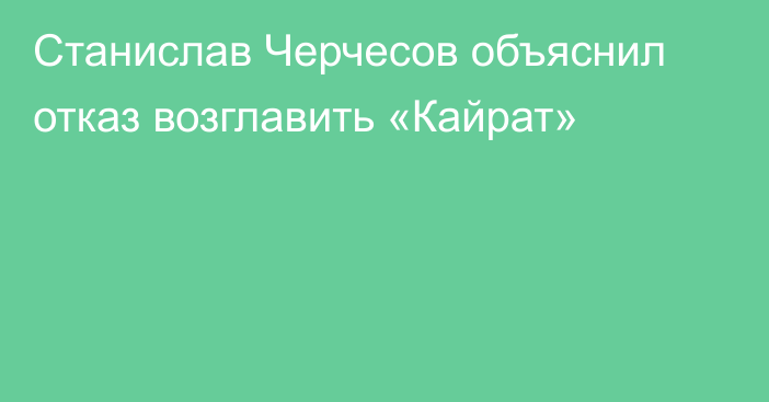 Станислав Черчесов объяснил отказ возглавить «Кайрат»