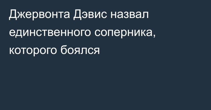 Джервонта Дэвис назвал единственного соперника, которого боялся