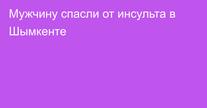 Мужчину  спасли от инсульта в Шымкенте