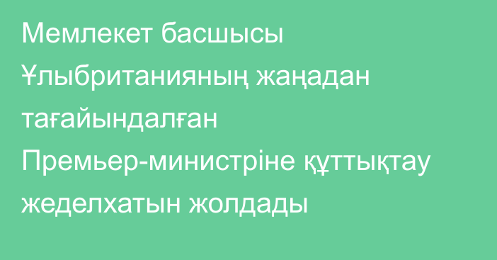 Мемлекет басшысы Ұлыбританияның жаңадан тағайындалған Премьер-министріне құттықтау жеделхатын жолдады