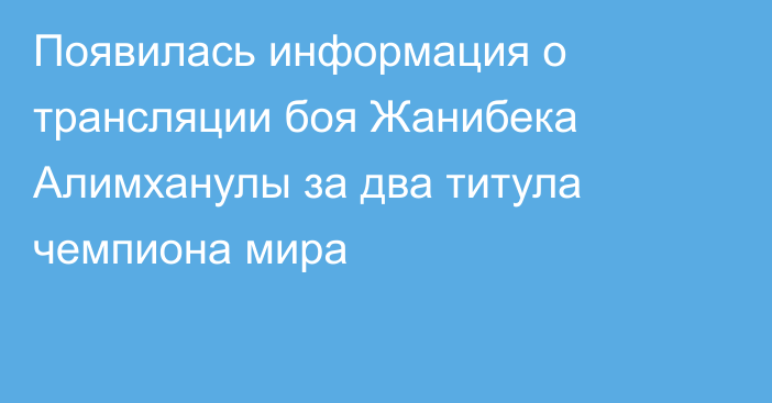 Появилась информация о трансляции боя Жанибека Алимханулы за два титула чемпиона мира