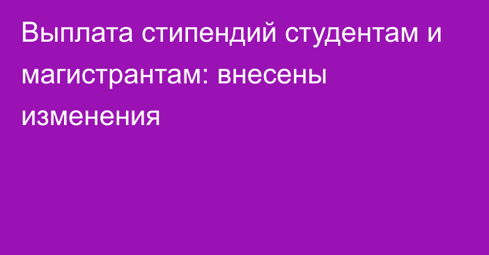 Выплата стипендий студентам и магистрантам: внесены изменения