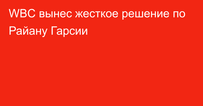 WBC вынес жесткое решение по Райану Гарсии