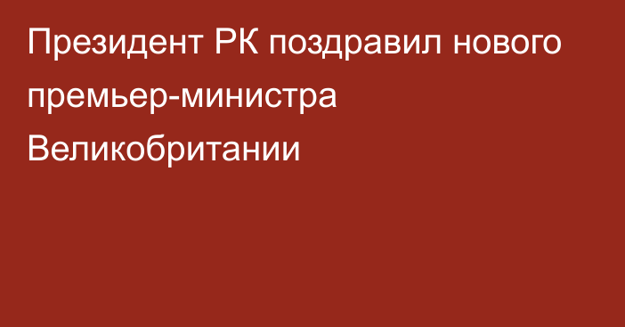 Президент РК поздравил нового премьер-министра Великобритании