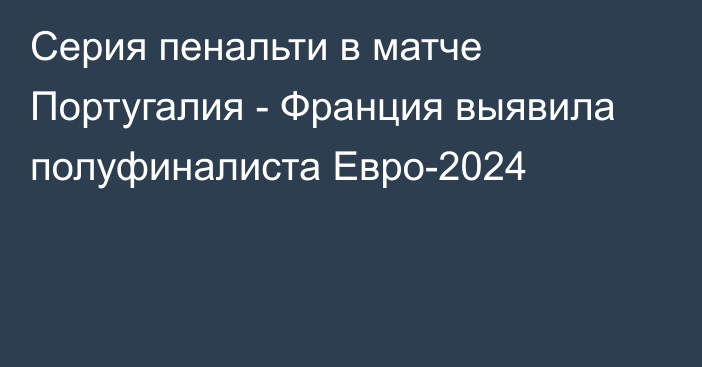 Серия пенальти в матче Португалия - Франция выявила полуфиналиста Евро-2024