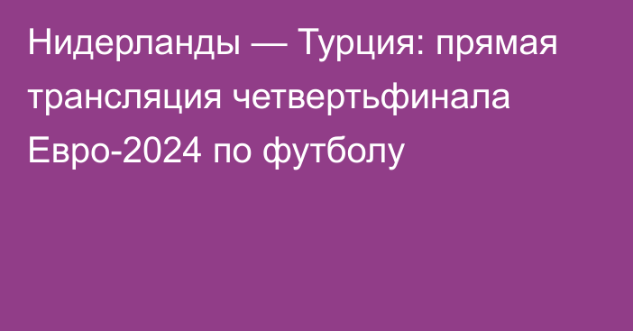 Нидерланды — Турция: прямая трансляция четвертьфинала Евро-2024 по футболу