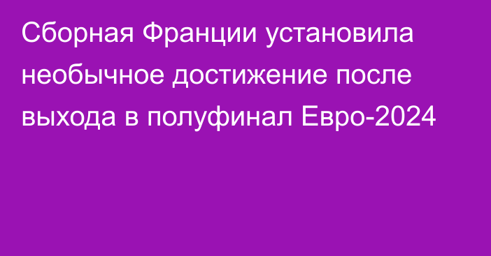 Сборная Франции установила необычное достижение после выхода в полуфинал Евро-2024