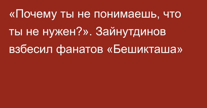 «Почему ты не понимаешь, что ты не нужен?». Зайнутдинов взбесил фанатов «Бешикташа»