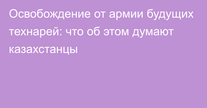 Освобождение от армии будущих технарей: что об этом думают казахстанцы