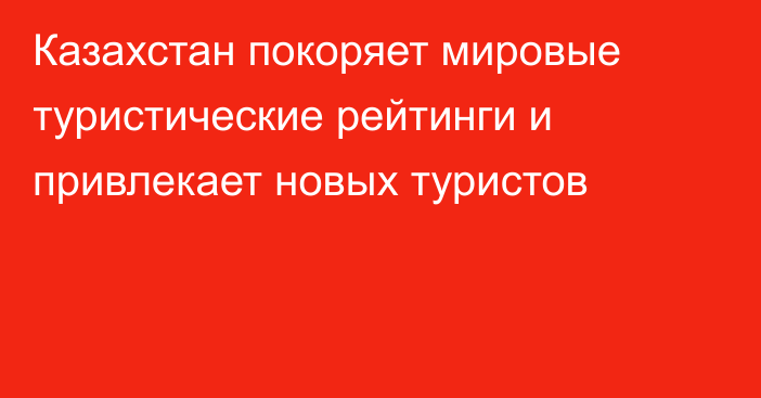 Казахстан покоряет мировые туристические рейтинги и привлекает новых туристов