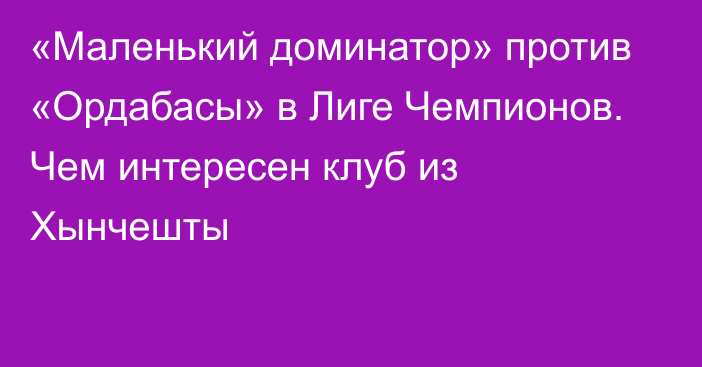 «Маленький доминатор» против «Ордабасы» в Лиге Чемпионов. Чем интересен клуб из Хынчешты