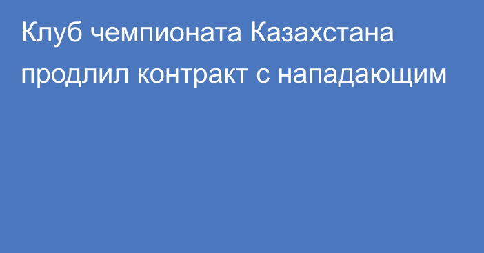 Клуб чемпионата Казахстана продлил контракт с нападающим