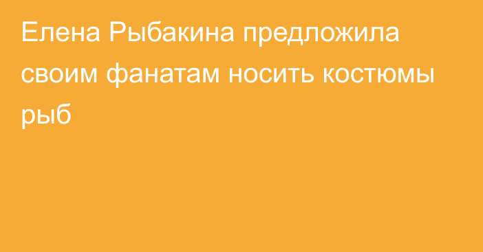 Елена Рыбакина предложила своим фанатам носить костюмы рыб