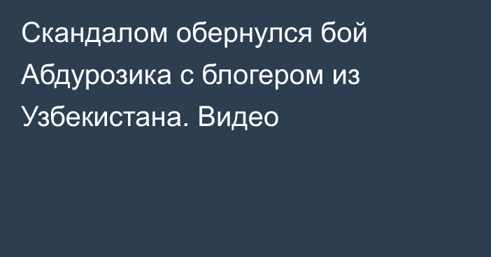 Скандалом обернулся бой Абдурозика с блогером из Узбекистана. Видео