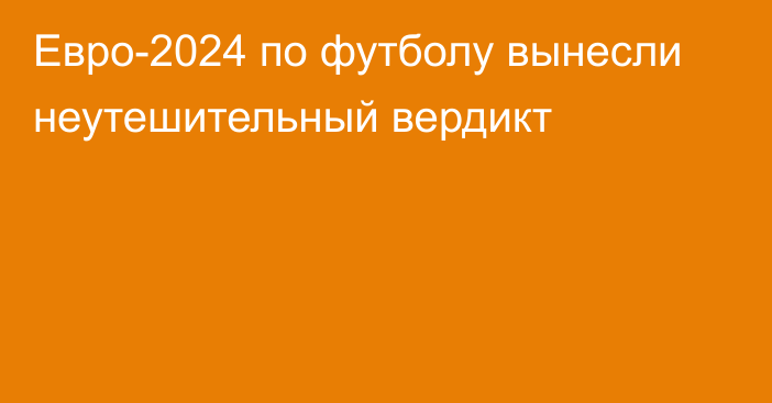 Евро-2024 по футболу вынесли неутешительный вердикт