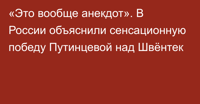 «Это вообще анекдот». В России объяснили сенсационную победу Путинцевой над Швёнтек