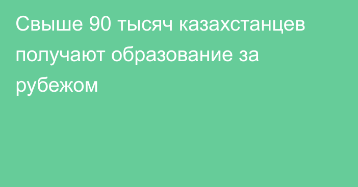 Свыше 90 тысяч казахстанцев получают образование за рубежом