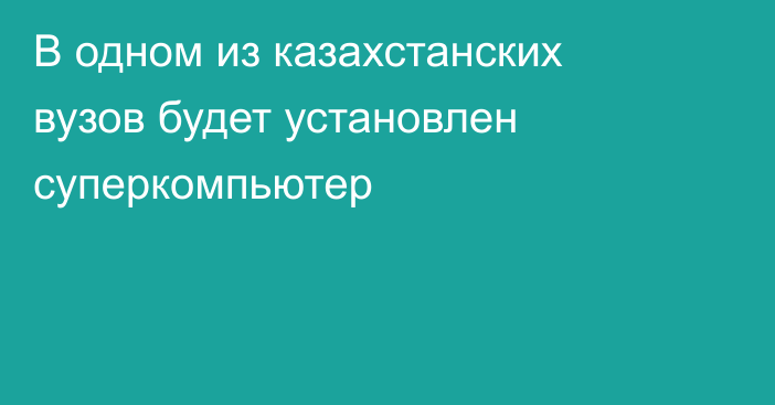 В одном из казахстанских вузов будет установлен суперкомпьютер