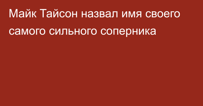 Майк Тайсон назвал имя своего самого сильного соперника