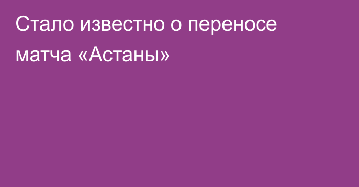 Стало известно о переносе матча «Астаны»