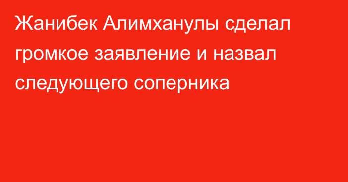 Жанибек Алимханулы сделал громкое заявление и назвал следующего соперника