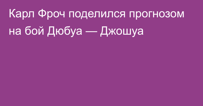 Карл Фроч поделился прогнозом на бой Дюбуа — Джошуа