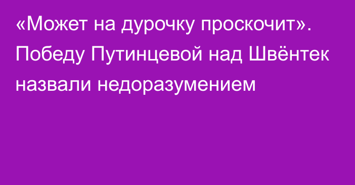 «Может на дурочку проскочит». Победу Путинцевой над Швёнтек назвали недоразумением